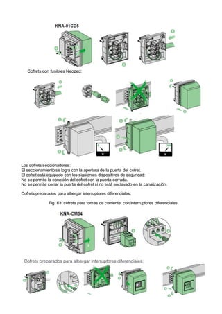 Los cofrets seccionadores:
El seccionamiento se logra con la apertura de la puerta del cofret.
El cofret está equipado con los siguientes dispositivos de seguridad:
No se permite la conexión del cofret con la puerta cerrada.
No se permite cerrar la puerta del cofret si no está enclavado en la canalización.
Cofrets preparados para albergar interruptores diferenciales:
Fig. 63: cofrets para tomas de corriente, con interruptores diferenciales.
 