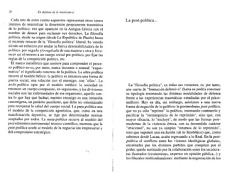 30 En defensa de la intolerancia
Cada uno de estos cuatro supuestos representan otros tantos
intemos de neutralizar la dimensión propiamente traumática
de lo político: eso que apareció en la Antigua Grecia con el
nombre de demos para reclamar sus derechos. La filosofía
política, desde su origen (desde La República de Platón) hasta
el reciente renacer de la "filosofía política" liberal, ha venido
siendo un esfuerzo por anular la fuerza desestabilizadora de lo
político, por negarla y/o regularla de una manera u otra y favo-
recer así el retomo a un cuerpo social pre-político, por fijar las
reglas de la competición política, etc.
El marco metafórico que usemos para comprender el proce-
so político no es, ,por tanto" nunca inocente o neutral: "esque-
matiza" el significado concreto de la política. La ultra-política
recurre al modelo bélico: la política es entonces una forma de
guerra social, una relación con el enemigo, con "ellos". La
ercbi-politicu opta por el modelo médico: la sociedad es
entonces un cuerpo compuesto, un organismo, y las divisiones
sociales son las enfermedades de ese organismo, aquello con-
tra lo que hay que luchar; nuestro enemigo es una intrusión
cancerígena, un parásito pestilente, que debe ser exterminado
para recuperar la salud del cuerpo social. La para-política usa
el modelo de la competición agonística, que, como en una
manifestación deportiva, se rige por determinadas normas
aceptadas por todos. La meta-política recurre al modelo del
procedimiemoinstrumental técnico-científico, mientras que la
post-política acude al modelo de la negociación empresarial y
del compromiso estratégico.
La post-política...
La "filosofía política", en todas sus versiones, es, por tanto,
una suerte de "formación defensiva" (hasta se podría construir
su tipología retomando las distintas modalidades de defensa
frente a las experiencias traumáticas estudiadas por el psico-
análisis). Hoy en día, sin embargo, asistimos a una nueva
forma de negación de lo político: la postrnoderna post-política,
que no ya sólo "reprime" lo político, intentando contenerlo y
pacificar la "reemergencia de lo reprimido", sino que, con
mayor eficacia, lo "excluye", de modo que las formas post-
modernas de la violencia étnica, con su desmedido carácter
"irracional", no son ya simples "retornos de lo reprimido",
sino que suponen una exclusión (de lo Simbólico) que, como
sabemos desde Lacan, acaba regresando a lo Real. En la post-
política el conflicto entre las visiones ideológicas globales,
encamadas por los distintos partidos que compiten por el
poder, queda sustituido por la colaboración entre los tecnócra-
tas ilustrados (economistas, expertos en opinión pública...) y
los liberales multiculturalistas: mediante la negociación de los
 