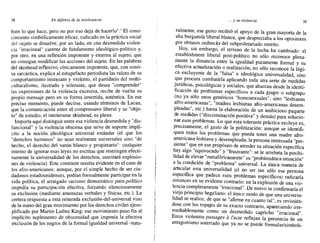 38 En defensa de la inroleraacia ... y su violencia 39
bien lo que hace, pero no por eso deja de hacerlo".' El cono-
cimiento simbólicamente eficaz, radicado en la práctica social
del sujeto se disuelve, por un lado, en una desmedida violen-
cia "irracional" carente de fundamento ideológico-político y,
por otro, en una reflexión impotente y externa al sujeto, que
no consigue modificar las acciones del sujeto. En las palabras
del skinhead reflexivo, cínicamente impotente, que, con sonri-
sa sarcástica, explica al estupefacto periodista las raíces de su
comportamiento insensato y violento, el partidario del multi-
culturalismo, ilustrado y tolerante, que desea "comprender"
las expresiones de la violencia excesiva, recibe de vuelta su
propio mensaje pero en su forma invertida, auténtica. En ese
preciso momento, puede decirse, usando términos de Lacan,
que la comunicación entre el comprensivo liberal y su "obje-
to" de estudio, el intolerante skinhead, es plena.
Importa aquí distinguir entre esa violencia desmedida y "dis-
funcional" y la violencia obscena que sirve de soporte implí-
cito a la noción ideológica universal estándar (el que los
"derechos humanos" no sean realmente universales sino "de
hecho, el derecho del varón blanco y propietario": cualquier
intento de ignorar esas leyes no escritas que restringen efecti-
vamente la universalidad de los derechos, suscitará explosio-
nes de violencia). Este contraste resulta evidente en el caso de
los afro-americanos: aunque, por el simple hecho de ser ciu-
dadanos estadounidenses, podían formalmente participar en la
vida política, el arraigado racismo democrático para-político
impedía su participación efectiva, forzando silenciosamente
su exclusión (mediante amenazas verbales y físicas, etc.). La
certera respuesta a esta reiterada exclusión-del-universal vino
de la mano del gran movimiento por los derechos civiles ejem-
plificado por Martin Luther King: ese movimiento puso fin al
implícito suplemento de obscenidad que imponía la efectiva
exclusión de los negros de la formal igualdad universal -natu-
talmente, ese gesto recibió el apoyo de la gran mayoóa de la
alta burguesía liberal blanca, que despreciaba a los opositores
por obtusos rednecks del subproletariado sureño.
Hoy, sin embargo, el terreno de la lucha ha cambiado: el
establishm~nt liberal post-político no sólo reconoce plena-
ment~ la dIsta~cIa entre la igualdad puramente formal y su
efectiva actuahzación o realización; no sólo reconoce la lógi-
ca excluyente de la "falsa" e ideológica universalidad, sino
que procura combatirla aplicando toda una serie de medidas
jurídicas, psicológicas y sociales, que abarcan desde la identi-
ficación de problemas específicos a cada grupo o subgrupo
(no ya sólo unos genéricos "homosexuales", sino "lesbianas
afro-americanas", "madres lesbianas afro-americanas desem-
pleadas", etc.) hasta la elaboración de un ambicioso paquete
de medidas ("discriminación positiva" y demás) para solucio-
nar ~sos problemas. Lo que esta tolerante práctica excluye es,
precisamente, el gesto de la politización: aunque se identifi-
quen todos los problemas que pueda tener una madre afro-
americana lesbiana y desempleada, la persona interesada "pre-
siente" que en ese propósito de atender su situación específica
~ay algo "equivocado" y "frustrante": se le arrebata la posibi-
lidad de elevar "metafóricamente" su "problemática situación"
a la condición de "problema" universal. La única manera de
articular esta universalidad (el no ser tan sólo esa persona
específica que padece esos problemas específicos) radicaría
ento~ces en su evidente contrario: en la explosión de una vio-
lencia completamente "irracional". De nuevo se confirmaría el
viejo principio hegeliano: el único modo de que una universa-
hdad se realice, de que se "afirme en cuanto tal", es revistién-
dose con los ropajes de su exacto contrario, apareciendo irre-
medIabl.emente como un desmedido capricho "irracional".
Estos vI?lentos passages al'acte reflejan la presencia de un
antagofllsmo soterrado que ya no se puede formular/simboli-
 