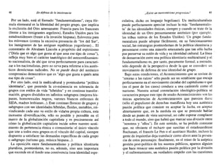 48 En defensa de la inroierancia ¿Existe un eurocentrismo progresista? 49
Por un lado, está el llamado "fundamentalismo", cuya fór-
mula elemental es la Identidad del propio grupo, que implica
la exclusión del Otro amenazante: Francia para los franceses
(frente a los inmigrantes argelinos), Estados Unidos para los
estadounidenses (frente a la invasión hispana), Eslovenia para
los eslovenos (contra la excesiva presencia de "los del Sur",
los inmigrantes de las antiguas repúblicas yugoslavas)... El
comentario de Abraham Lincoln a propósito del espiritismo
("Diría que es algo que gusta al que ama ese tipo de cosas"),
refleja muy bien el carácter tautológico del autoconfinamien-
to nacionalista, de ahí que sirva perfectamente para caracteri-
zar a los nacionalistas, pero no sirva para referirse a los autén-
ticos demócratas radicales. No se puede decir del auténtico
compromiso democrático que es "algo que gusta a quién ama
ese tipo de cosas".
Por otro lado, está la multicultural y postmoderna "política
identitaria", que pretende la co-existencia en tolerancia de
grupos con estilos de vida "híbridos" y en continua transfor-
mación' grupos divididos en infinitos subgrupos (mujeres his-
panas, homosexuales negros, varones blancos enfermos de
SIDA, madres lesbianas...). Este continuo florecer de grupos y
subgrupos con sus identidades híbridas, fluidas, mutables, rei-
vindicando cada uno su estilo de vida/su propia cultura, esta
incesante diversificación, sólo es posible y pensable en el
marco de la globalización capitalista yes precisamente así
cómo la globalización capitalista incide sobre nuestro senti-
miento de pertenencia étnica o comunitaria: el único vínculo
que une a todos esos grupos es el vínculo del capital, siempre
dispuesto a satisfacer las demandas específicas de cada grupo
o subgrupo (turismo gay, música hispana...).
La oposición entre fundamentalismo y política identitaria
pluralista, postmoderna, no es, además, sino una impostura
que esconde en el fondo una connivencia (una identidad espe-
culativa, dicho en lenguaje hegeliano). Un multiculturalista
puede perfectamente apreciar incluso la más "fundamentalis-
ta" de las identidades étnicas, siempre y cuando se trate de la
identidad de un Otro presuntamente auténtico (por ejemplo.
las tribus nativas de los Estados Unidos). Un grupo funda-
mentalista puede adoptar fácilmente, en su funcionamiento
social, las estrategias postmodernas de la política identitaria y
presentarse como una minoría amenazada que tan sólo lucha
por preservar su estilo de vida y su identidad cultural. La línea
de demarcación entre una política identitaria multicultural y el
fundamentalismo es, por tanto, puramente formal; a menudo,
sólo depende de la perspectiva desde la que se considere un
movimiento de defensa de una identidad de grupo.
Bajo estas condiciones, el Acontecimiento que se reviste de
"retomo a las raíces" sólo puede ser un semblante que encaja
perfectamente en el movimiento circular del capitalismo o que
(en el peor de los casos) conduce a una catástrofe como el
nazismo. Nuestra actual constelación ideológico-política se
caracteriza porque este tipo de seudo-Acontecimientos son las
únicas apariencias de Acontecimientos que parecen darse
(sólo el populismo de derechas manifiesta hoy una auténtica
pasión política que consiste en aceptar la lucha, en aceptar
abiertamente que, en la medida en que se pretende hablar
desde un punto de vista universal, no cabe esperar complacer
a todo el mundo, sino que habrá que marcar una división entre
"nosotros y "ellos"). En este sentido, se ha podido constatar
que, no obstante el rechazo que suscitan el estadounidense
Buchanan, el francés Le Pen o el austriaco Haider, incluso la
gente de izquierdas deja translucir cierto alivio ante la presen-
cia de estos personajes: finalmente, en el reino de la aséptica
gestión post-política de los asuntos públicos, aparece alguien
que hace renacer una auténtica pasión política por la división
y el enfrentamiento, un verdadero empeño con las cuestiones
 