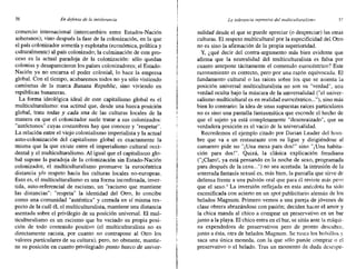 56 Endefensa de la intolerancia La tolerancia represiva del mumcuuuralismo 57
comercio internacional (intercambios entre Estados-Nación
soberanos); vino después la fase de la colonización, en la que
el país colonizador sometía y explotaba (económica, política y
culturalmente) al país colonizado; la culminación de este pro-
ceso es la actual paradoja de la colonización: sólo quedan
colonias y desaparecieron los países colonizadores; el Estado-
Nación ya no encarna el poder colonial, lo hace la empresa
global. Con el tiempo, acabaremos todos no ya sólo vistiendo
camisetas de la marca Banana Republic, sino viviendo en
repúblicas bananeras.
La forma ideológica ideal de este capitalismo global es el
multiculturalismo: esa actitud que, desde una hueca posición
global, trata todas y cada una de las culturas locales de la
manera en que el colonizador suele tratar a sus colonizados:
"autóctonos" cuyas costumbres hay que conocer y "respetar".
La relación entre el viejo colonialismo imperialista y la actual
auto-colonización del capitalismo global es exactamente la
misma que la que existe entre el imperialismo cultural occi-
dental y el muIticuIturalismo. Al igual que el capitalismo glo-
bal supone la paradoja de la colonización sin Estado-Nación
colonizador, el multiculturalismo promueve la eurocéntrica
distancia y/o respeto hacia las culturas locales no-europeas.
Esto es, el multiculturalismo es una forma inconfesada, inver-
tida, auto-referencial de racismo, un "racismo que mantiene
las distancias": "respeta" la identidad del Otro, lo concibe
como una comunidad "auténtica" y cerrada en sí misma res-
pecto de la cuál él, el multiculturalista, mantiene una distancia
asentada sobre el privilegio de su posición universal. El mul-
ticulturalismo es un racismo que ha vaciado su propia posi-
ción de todo contenido positivo (el multicuIturalista no es
directamente racista, por cuanto no contrapone al Otro los
valores particulares de su cultura), pero, no obstante, mantie-
ne su posición en cuanto privilegiado punto hueco de univer-
salidad desde el que se puede apreciar (o despreciar) las otras
culturas. El respeto multicultural por la especificidad del Otro
no es sino la afirmación de la propia superioridad.
Y, ¿qué decir del contra-argumento más bien evidente que
afirma que la neutralidad del multiculturalista es falsa por
cuanto antepone tácitamente el contenido eurocéntrico? Este
razonamiento es correcto, pero por una razón equivocada. El
fundamento cultural o las raíces sobre los que se asienta la
posición universal multiculturalista no son su "verdad", una
verdad oculta bajo la máscara de la universalidad ("el univer-
salismo multicultural es en realidad eurocéntrico..."), sino más
bien lo contrario: la idea de unas supuestas raíces particulares
no es sino una pantalla fantasmática que esconde el hecho de
que el sujeto ya está completamente "desenraizado", que su
verdadera posición es el vacío de la universalidad.
Recordemos el ejemplo citado por Darian Leader del hom-
bre que va a un restaurante con su ligue y dirigiéndose al
camarero pide no "¡Una mesa para dos!" sino "¡Una habita-
ción para dos!". Quizá, la clásica explicación freudiana
("¡Claro!, ya está pensando en la noche de sexo, programada
para después de la cena...") no sea acertada: la intrusión de la
soterrada fantasía sexual es, más bien, la pantalla que sirve de
defensa frente a una pulsión oral que para él reviste más peso
que el sexo.' La inversión reflejada en esta anécdota ha sido
escenificada con acierto en un spot publicitario alemán de los
helados Magnum. Primero vemos a una pareja de jóvenes de
clase obrera abrazándose con pasión; deciden hacer el amor y
la chica manda al chico a comprar un preservativo en un bar
junto a la playa. El chico entra en el bar, se sitúa ante la máqui-
na expendedora de preservativos pero de pronto descubre,
junto a ésta, otra de helados Magnum. Se rasca los bolsillos y
saca una única moneda, con la que sólo puede comprar o el
preservativo o el helado. Tras un momento de duda dcscspe-
 
