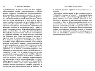 112 Endefensa de la intolerancia "/Es la economía politice, estúpido'!" 113
la prueba definitiva de que esos Estados son ahora completa-
mente capitalistas. Es decir, ¿qué representan hoy en día esos
antiguos comunistas? En virtud de sus vínculos con los emer-
gentes capitalistas (no pocos antiguos miembros de la nomen-
ldatura que "privatizaron" las empresas que habían gestiona-
do), son ahora sobre todo el partido del gran Capital. Por otro
lado, para ocultar las huellas de su breve, pero no por ello
menos traumática, experiencia con la sociedad civil política-
mente activa, han sido todos encendidos partidarios de una
rápida des-ideologización, de abandonar el compromiso civil
activo para adentrarse en el consumismo pasivo y apolítico:
los dos rasgos característicos del actual capitalismo. Los disi-
dentes descubren ahora con estupor que hicieron la función
del "mediador evanescente" en la transición del socialismo a
un capitalismo gobernado, con nuevos modos, por los mismos
que gobernaban antes. De ahí que sea un error interpretar el
regreso al poder de los antiguos comunistas como expresión
de la desilusión de la gente con el capitalismo y de una nos-
talgia por la antigua-seguridad del socialismo: en una suerte de
hegeliana "negación de la negación", ese regreso al poder fue
lo único que podía negar la vigencia del socialismo; lo que los
analistas políticos (mal)interpretan como "desilusión con el
capitalismo" es, en realidad, la desilusión que produce com-
prender que el entusiasmo ético-político no tiene cabida en el
capitalismo "normal". Con la mirada retrospectiva, se acaba
entendiendo lo enraizado en el contexto ideológico del socia-
lismo que estaba el fenómeno de la llamada "disidencia",
cómo esa "disidencia" con su "moralismo" utópico (abogando
por la solidaridad social, la responsabilidad ética, etc.) expre-
saba el ignorado núcleo ético del socialismo. Quizás un día los
historiadores advertirán (como cuando Hegel afirmó que el
verdadero resultado espiritual de la guerra del Peloponeso, su
Fin espiritual, era el libro de Tucídides) que la "disidencia" fue
el verdadero resultado espiritual del socialisrno-realmcntc
existente...
Deberíamos, por tanto, aplicar la vieja crítica marxista de la
"reificación": imponer la "objetiva" y despolitizada lógica
económica sobre las supuestamente "superadas" formas de la
pasión ideológica es LA forma ideológica dominante en nues-
tros días, en la medida en que la ideología es siempre auto-
referencial, es decir, se define distanciándose de un Otro al
que descalifica como "ideológico". Precisamente por esto,
porque la economía despolitizada es la ignorada "fantasíaIun-
damental" de la política postmodema, el acto verdaderamente
político, necesariamente, supondría re-politizar la economía:
dentro de una determinada situación, un gesto llega a ser un
ACTO sólo en la medida en que trastoca C'atraviesa") la fantasía
fundamental de esa situación.
 