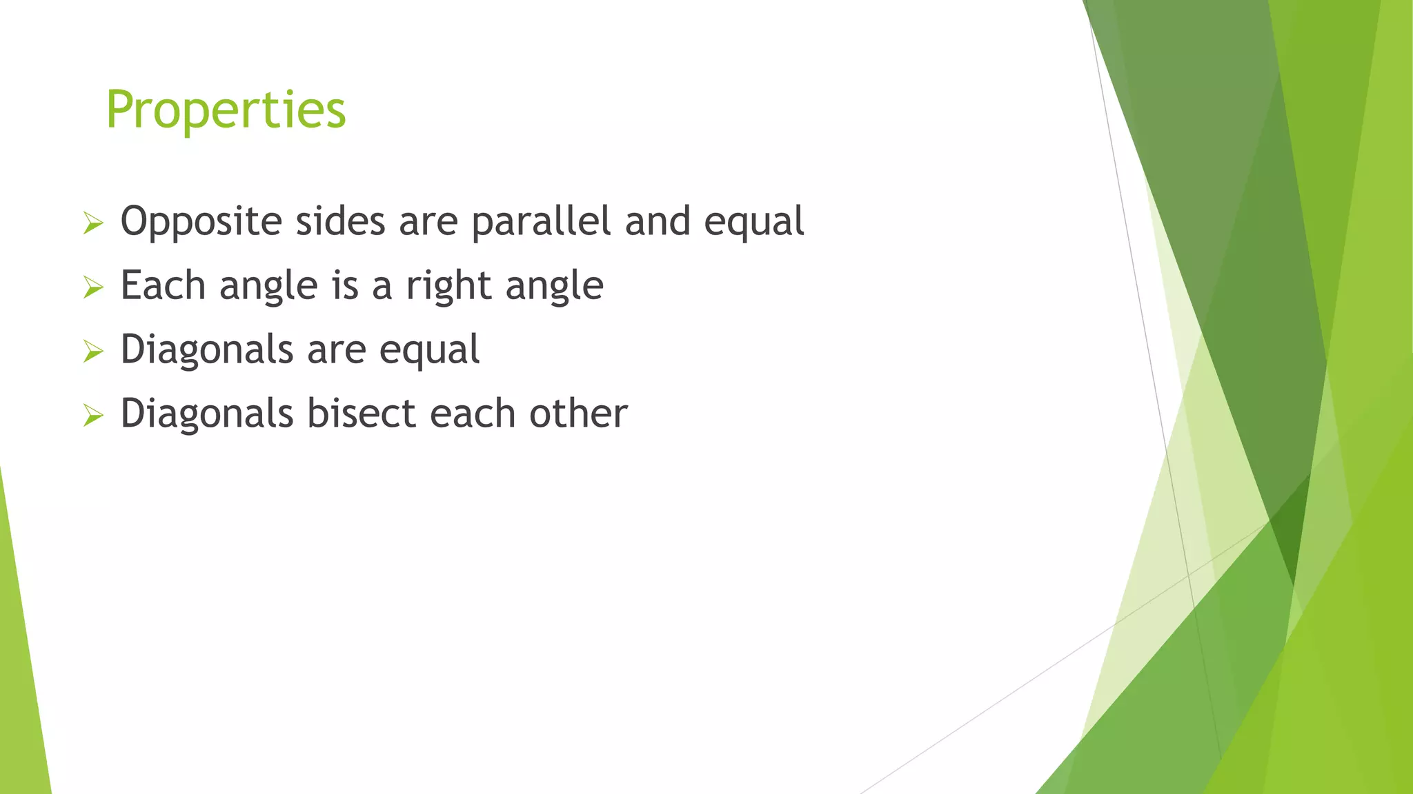 Properties
Opposite sides are parallel and equal
Each angle is a right angle
Diagonals are equal
Diagonals bisect each other
