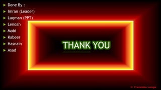 THANK YOU
Done By :
Imran (Leader)
Luqman (PPT)
Lenoah
Mobi
Kabeer
Hasnain
Asad