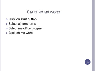STARTING MS WORD
 Click on start button
 Select all programs
 Select ms office program
 Click on ms word
10
 