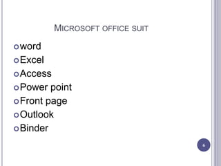 MICROSOFT OFFICE SUIT
word
Excel
Access
Power point
Front page
Outlook
Binder
6
 