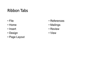 Ribbon Tabs
• File
• Home
• Insert
• Design
• Page Layout
• References
• Mailings
• Review
• View
 