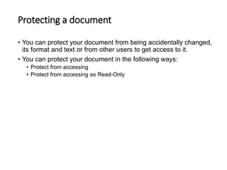 Protecting a document
• You can protect your document from being accidentally changed,
its format and text or from other users to get access to it.
• You can protect your document in the following ways:
• Protect from accessing
• Protect from accessing as Read-Only
 
