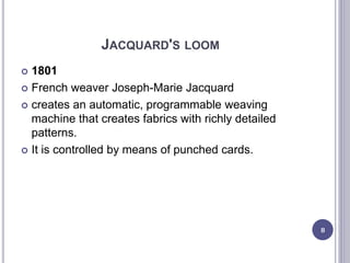 JACQUARD'S LOOM
 1801
 French weaver Joseph-Marie Jacquard
 creates an automatic, programmable weaving
machine that creates fabrics with richly detailed
patterns.
 It is controlled by means of punched cards.
8
 
