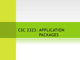 CSC 2323: APPLICATION
PACKAGES
 