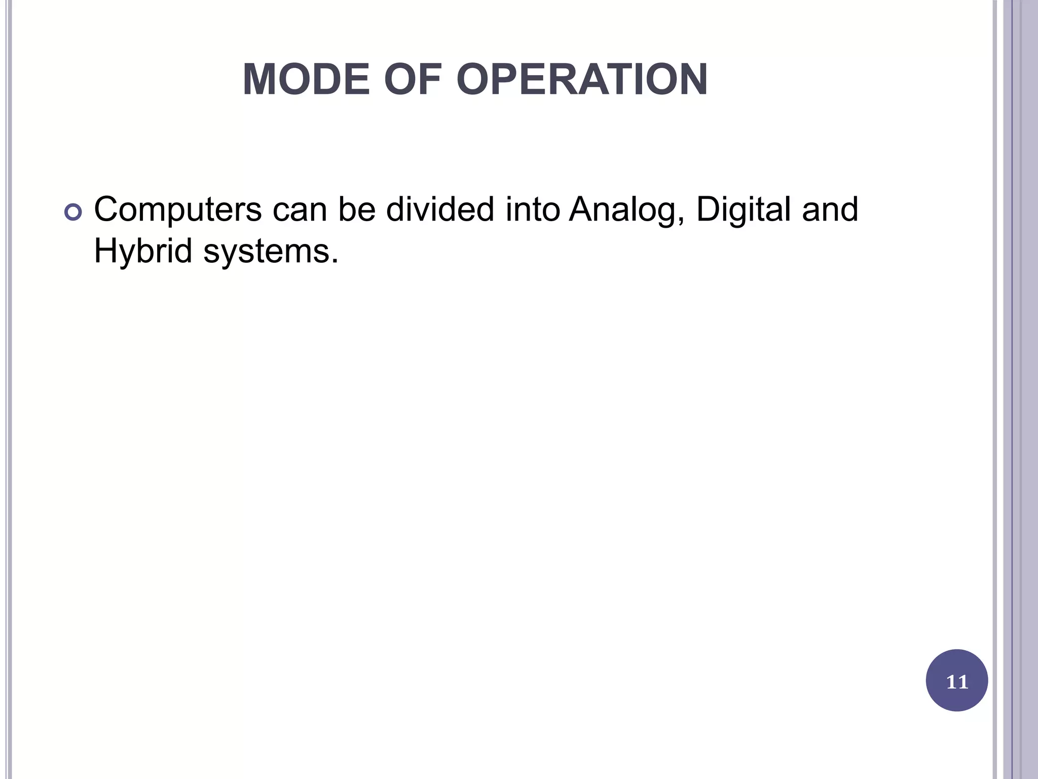 MODE OF OPERATION
 Computers can be divided into Analog, Digital and
Hybrid systems.
11
 