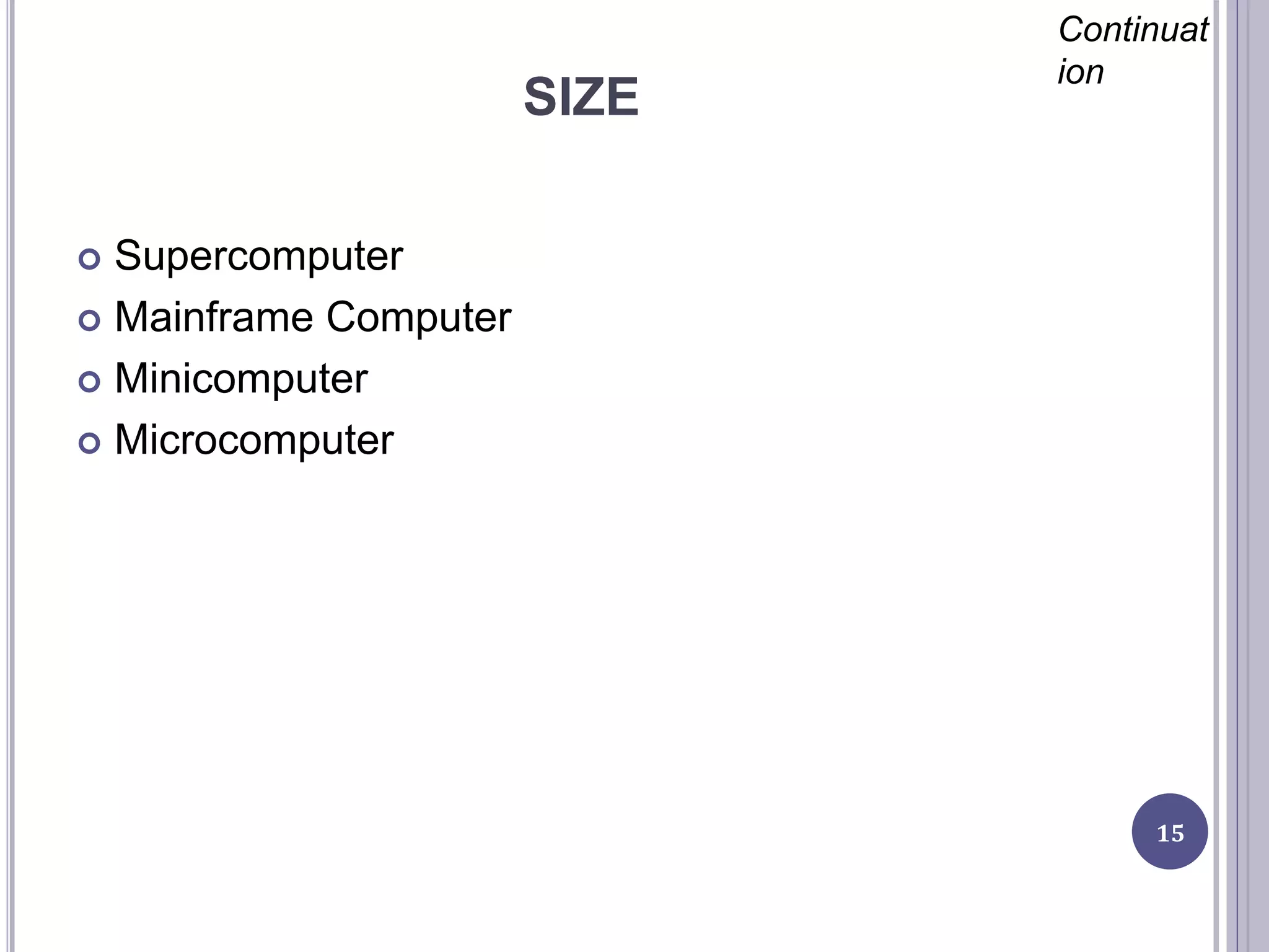 SIZE
15
Continuat
ion
 Supercomputer
 Mainframe Computer
 Minicomputer
 Microcomputer
 