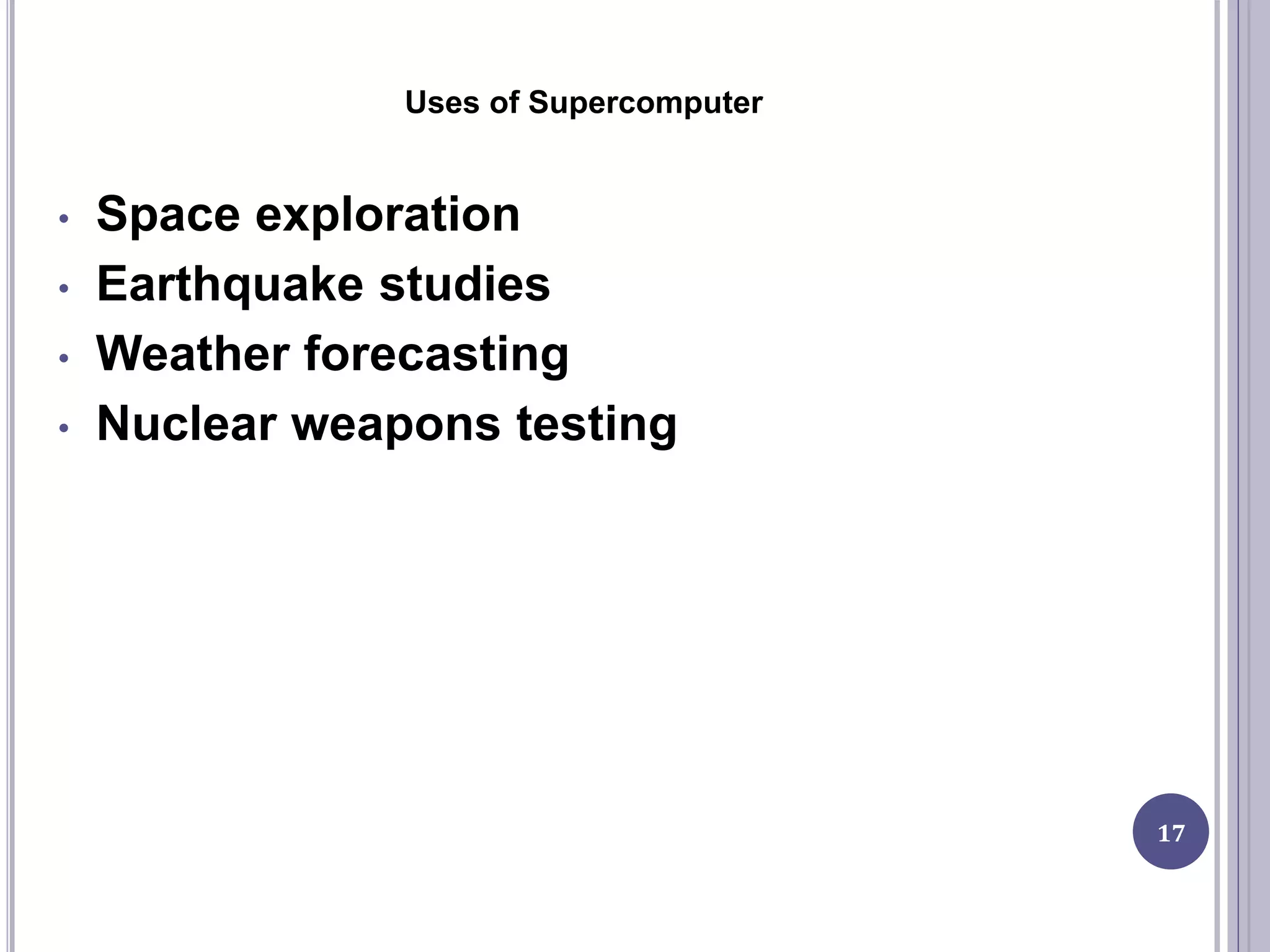 Uses of Supercomputer
17
• Space exploration
• Earthquake studies
• Weather forecasting
• Nuclear weapons testing
 