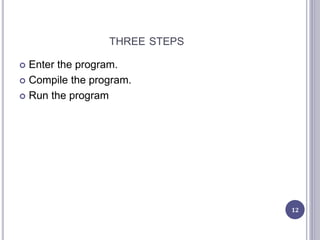 THREE STEPS
 Enter the program.
 Compile the program.
 Run the program
12
 