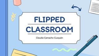 FLIPPED
CLASSROOM
Claudia Camacho Cuzquén
 