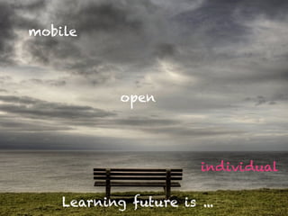 open 
mobile 
individual 
Learning future is ... 
 