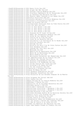 ./dvd01/B/Blavatsky H P/El Nuevo Ciclo Doc.ZIP
./dvd01/B/Blavatsky H P/El Origen Del Mal Doc.ZIP
./dvd01/B/Blavatsky H P/El Pralaya Ciencia Moderna Doc.ZIP
./dvd01/B/Blavatsky H P/El Principio Septenario En El Esoterismo Doc.ZIP
./dvd01/B/Blavatsky H P/Es La Teosofia Una Religion Doc.ZIP
./dvd01/B/Blavatsky H P/Es Nuestro Deber Censurar A Los Demas Doc.ZIP
./dvd01/B/Blavatsky H P/Estudios Ocultistas Pdf.ZIP
./dvd01/B/Blavatsky H P/Filosofos Antiguos Y Criticos Modernos Doc.ZIP
./dvd01/B/Blavatsky H P/Filosofos Y Filosofastros Doc.ZIP
./dvd01/B/Blavatsky H P/Gemas De Oriente Pdf.ZIP
./dvd01/B/Blavatsky H P/Insinuaciones Practicas Para La Vida Diaria Doc.ZIP
./dvd01/B/Blavatsky H P/Isis Sin Velo Doc.ZIP
./dvd01/B/Blavatsky H P/Isis Si Velo Notas 1 Doc.ZIP
./dvd01/B/Blavatsky H P/Isis Si Velo Notas 2 Doc.ZIP
./dvd01/B/Blavatsky H P/Isis Si Velo Notas 3 Doc.ZIP
./dvd01/B/Blavatsky H P/Isis Si Velo Notas 4 Doc.ZIP
./dvd01/B/Blavatsky H P/La Alquimia En El Siglo 19 Doc.ZIP
./dvd01/B/Blavatsky H P/La Babel Del Pensamiento Moderno Doc.ZIP
./dvd01/B/Blavatsky H P/La Caida De Los Ideales Doc.ZIP
./dvd01/B/Blavatsky H P/La Ciencia De La Vida Doc.ZIP
./dvd01/B/Blavatsky H P/La Clave De La Teosofia Pdf.ZIP
./dvd01/B/Blavatsky H P/La Conciencia Y La Conciencia De Si Mismo Doc.ZIP
./dvd01/B/Blavatsky H P/La Doctrina Secreta Doc.ZIP
./dvd01/B/Blavatsky H P/La Esfinge Doc.ZIP
./dvd01/B/Blavatsky H P/La Estrella De Seis Y La De Cinco Puntas Doc.ZIP
./dvd01/B/Blavatsky H P/La Gran Paradoja Doc.ZIP
./dvd01/B/Blavatsky H P/La Leyenda Del Loto Azul Doc.ZIP
./dvd01/B/Blavatsky H P/La Marejada Doc.ZIP
./dvd01/B/Blavatsky H P/La Memoria En El Agonizante Doc.ZIP
./dvd01/B/Blavatsky H P/La Mente En La Naturaleza Doc.ZIP
./dvd01/B/Blavatsky H P/La Mente Kosmica Doc.ZIP
./dvd01/B/Blavatsky H P/La Naturaleza Sustancial Del Magnetismo Doc.ZIP
./dvd01/B/Blavatsky H P/Las Imperfecciones De La Ciencia Doc.ZIP
./dvd01/B/Blavatsky H P/Las Reglas Del Chelado Doc.ZIP
./dvd01/B/Blavatsky H P/La Teosofia Trascendental Doc.ZIP
./dvd01/B/Blavatsky H P/La Teosofia Y El Buddhismo Doc.ZIP
./dvd01/B/Blavatsky H P/La Ultima Cancion Del Cisne Doc.ZIP
./dvd01/B/Blavatsky H P/La Voluntad Y El Deseo Doc.ZIP
./dvd01/B/Blavatsky H P/La Voz Del Silencio Doc.ZIP
./dvd01/B/Blavatsky H P/Liberacion Y Progreso Doc.ZIP
./dvd01/B/Blavatsky H P/Logias De Magia Doc.ZIP
./dvd01/B/Blavatsky H P/Los Hermanos Himalayicos Doc.ZIP
./dvd01/B/Blavatsky H P/Los Mahatmas Teosoficos Doc.ZIP
./dvd01/B/Blavatsky H P/Los Misterios De Los Estados Despues De La Muerte
Doc.ZIP
./dvd01/B/Blavatsky H P/Los Origenes Del Ritual Pdf.ZIP
./dvd01/B/Blavatsky H P/Los Sueños Doc.ZIP
./dvd01/B/Blavatsky H P/Magia Antigua En La Ciencia Moderna Doc.ZIP
./dvd01/B/Blavatsky H P/Mahatmas Y Chelas Doc.ZIP
./dvd01/B/Blavatsky H P/Manuscrito De La Sociedad Teosofica Doc.ZIP
./dvd01/B/Blavatsky H P/Montañas Azules 2 Pdf.ZIP
./dvd01/B/Blavatsky H P/Moralidad Y Panteismo Doc.ZIP
./dvd01/B/Blavatsky H P/Narraciones Ocultistas - Macabras 1 Doc.ZIP
./dvd01/B/Blavatsky H P/Narraciones Ocultistas - Macabras 2 Doc.ZIP
./dvd01/B/Blavatsky H P/Navidad Entonces Y Hoy Doc.ZIP
./dvd01/B/Blavatsky H P/Nociones Erroneas Acerca De La Doctrina Secreta Doc.ZIP
./dvd01/B/Blavatsky H P/Nuestro Ciclo Y El Proximo Doc.ZIP
./dvd01/B/Blavatsky H P/Nuestros Tres Objetivos Doc.ZIP
./dvd01/B/Blavatsky H P/Pecado Contra La Vida Doc.ZIP
./dvd01/B/Blavatsky H P/Pensamientos Sobre Los Elementales Doc.ZIP
./dvd01/B/Blavatsky H P/Por Las Grutas Y Selvas Del Indostan Pdf.ZIP
./dvd01/B/Blavatsky H P/Por Que No Vuelvo A La India Doc.ZIP
./dvd01/B/Blavatsky H P/Pueden Los Maestros Ser Egoistas Doc.ZIP
./dvd01/B/Blavatsky H P/Que Cada Hombre Pruebe Su Trabajo Doc.ZIP
 