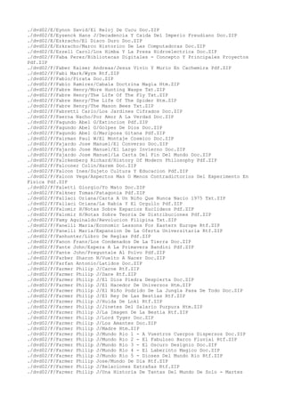 ./dvd02/E/Eynon David/El Reloj De Cucu Doc.ZIP
./dvd02/E/Eysenck Hans J/Decadencia Y Caida Del Imperio Freudiano Doc.ZIP
./dvd02/E/Ezkracho/El Disco Duro Doc.ZIP
./dvd02/E/Ezkracho/Marco Historico De Las Computadoras Doc.ZIP
./dvd02/E/Ezzell Carol/Los Himba Y La Presa Hidroelectrica Doc.ZIP
./dvd02/F/Faba Perez/Bibliotecas Digitales - Concepto Y Principales Proyectos
Pdf.ZIP
./dvd02/F/Faber Kaiser Andreas/Jesus Vivio Y Murio En Cachemira Pdf.ZIP
./dvd02/F/Fabi Mark/Wyrm Rtf.ZIP
./dvd02/F/Fabio/Pirata Doc.ZIP
./dvd02/F/Fabio Ramirez/Cabala Doctrina Magia Htm.ZIP
./dvd02/F/Fabre Henry/More Hunting Wasps Txt.ZIP
./dvd02/F/Fabre Henry/The Life Of The Fly Txt.ZIP
./dvd02/F/Fabre Henry/The Life Of The Spider Htm.ZIP
./dvd02/F/Fabre Henry/The Mason Bees Txt.ZIP
./dvd02/F/Fabretti Carlo/Los Jardines Cifrados Doc.ZIP
./dvd02/F/Faerna Nacho/Por Amor A La Verdad Doc.ZIP
./dvd02/F/Fagundo Abel G/Extincion Pdf.ZIP
./dvd02/F/Fagundo Abel G/Golpes De Dios Doc.ZIP
./dvd02/F/Fagundo Abel G/Mariposa Gitana Pdf.ZIP
./dvd02/F/Fairman Paul W/El Montaje Cosmico Doc.ZIP
./dvd02/F/Fajardo Jose Manuel/El Converso Doc.ZIP
./dvd02/F/Fajardo Jose Manuel/El Largo Invierno Doc.ZIP
./dvd02/F/Fajardo Jose Manuel/La Carta Del Fin Del Mundo Doc.ZIP
./dvd02/F/Falckenberg Richard/History Of Modern Philosophy Pdf.ZIP
./dvd02/F/Falconer Colin/Harem Doc.ZIP
./dvd02/F/Falcon Ines/Sujeto Cultura Y Educacion Pdf.ZIP
./dvd02/F/Falcon Vega/Aspectos Mas O Menos Contradictorios Del Experimento En
Fisica Pdf.ZIP
./dvd02/F/Faletti Giorgio/Yo Mato Doc.ZIP
./dvd02/F/Falkner Tomas/Patagonia Pdf.ZIP
./dvd02/F/Fallaci Oriana/Carta A Un Niño Que Nunca Nacio 1975 Txt.ZIP
./dvd02/F/Fallaci Oriana/La Rabia Y El Orgullo Pdf.ZIP
./dvd02/F/Falomir H/Notas Sobre Espacios Euclideos Pdf.ZIP
./dvd02/F/Falomir H/Notas Sobre Teoria De Distribuciones Pdf.ZIP
./dvd02/F/Famy Aguinaldo/Revolucion Filipina Txt.ZIP
./dvd02/F/Fanelli Maria/Economic Lessons For Eastern Europe Rtf.ZIP
./dvd02/F/Fanelli Maria/Expansion De La Oferta Universitaria Rtf.ZIP
./dvd02/F/Fanhunter/Libro De Reglas Pdf.ZIP
./dvd02/F/Fanon Franz/Los Condenados De La Tierra Doc.ZIP
./dvd02/F/Fante John/Espera A La Primavera Bandini Pdf.ZIP
./dvd02/F/Fante John/Preguntale Al Polvo Pdf.ZIP
./dvd02/F/Farber Sharon N/Vuelto A Nacer Doc.ZIP
./dvd02/F/Farfan Antonio/Latidos Doc.ZIP
./dvd02/F/Farmer Philip J/Carne Rtf.ZIP
./dvd02/F/Farmer Philip J/Dare Rtf.ZIP
./dvd02/F/Farmer Philip J/El Dios Piedra Despierta Doc.ZIP
./dvd02/F/Farmer Philip J/El Hacedor De Universos Htm.ZIP
./dvd02/F/Farmer Philip J/El Niño Podrido De La Jungla Pasa De Todo Doc.ZIP
./dvd02/F/Farmer Philip J/El Rey De Las Bestias Rtf.ZIP
./dvd02/F/Farmer Philip J/Huida De Loki Rtf.ZIP
./dvd02/F/Farmer Philip J/Jinetes Del Salario Purpura Htm.ZIP
./dvd02/F/Farmer Philip J/La Imagen De La Bestia Rtf.ZIP
./dvd02/F/Farmer Philip J/Lord Tyger Doc.ZIP
./dvd02/F/Farmer Philip J/Los Amantes Doc.ZIP
./dvd02/F/Farmer Philip J/Madre Htm.ZIP
./dvd02/F/Farmer Philip J/Mundo Rio 1 - A Vuestros Cuerpos Dispersos Doc.ZIP
./dvd02/F/Farmer Philip J/Mundo Rio 2 - El Fabuloso Barco Fluvial Rtf.ZIP
./dvd02/F/Farmer Philip J/Mundo Rio 3 - El Oscuro Designio Doc.ZIP
./dvd02/F/Farmer Philip J/Mundo Rio 4 - El Laberinto Magico Doc.ZIP
./dvd02/F/Farmer Philip J/Mundo Rio 5 - Dioses Del Mundo Rio Rtf.ZIP
./dvd02/F/Farmer Philip Jose/Mundo De Dia Rtf.ZIP
./dvd02/F/Farmer Philip J/Relaciones Extrañas Rtf.ZIP
./dvd02/F/Farmer Philip J/Una Historia De Tantas Del Mundo De Solo - Martes
 