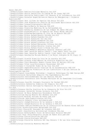 Hacer Pdf.ZIP
./dvd02/L/Lopez Gabriel/Iniciado Masonico Doc.ZIP
./dvd02/L/Lopez Garcia Daniel/Con La Comida No Se Juega Pdf.ZIP
./dvd02/L/Lopez Garcia/La Publicidad Y El Derecho A La Informacion Doc.ZIP
./dvd02/L/Lopez Gonzalez Angel/Actuacion Basica En Emergencias - Primeros
Auxilios.PDF
./dvd02/L/Lopez Ibor Jj/Como Se Fabrica Una Bruja Doc.ZIP
./dvd02/L/Lopez Jose M/Seleccion Poetica De Guillaume Apollinaire doc.ZIP
./dvd02/L/Lopez Lucena/Criptografia Pdf.ZIP
./dvd02/L/Lopez Marila/Marta Se Realiza Pdf.ZIP
./dvd02/L/Lopez Pinero/La Medicina En La Antiguedad.zip
./dvd02/L/Lopez Rafael/La Geometria De Las Pompas De Jabon Pdf.ZIP
./dvd02/L/Lopez Riquelme/Chilli La Especia Del Nuevo Mundo Pdf.ZIP
./dvd02/L/Lopez Riquelme/Necromonas El Olor De La Muerte Pdf.ZIP
./dvd02/L/Lopez Rivera Rafael/Asunto Cerrado Doc.ZIP
./dvd02/L/Lopez Rivera Rafael/Duendes Doc.ZIP
./dvd02/L/Lopez Rivera Rafael/El Don Doc.ZIP
./dvd02/L/Lopez Rivera Rafael/Kuemetek Doc.ZIP
./dvd02/L/Lopez Rivera Rafael/Lientera Doc.ZIP
./dvd02/L/Lopez Rivera Rafael/Recuerdos Difusos Doc.ZIP
./dvd02/L/Lopez Rivera Rafael/Relatos Crueles Doc.ZIP
./dvd02/L/Lopez Rivera Rafael/Viaje A Ronda Doc.ZIP
./dvd02/L/Lopez Rojas/Memphis Masoneria Egipcia (dudoso) pdf.ZIP
./dvd02/L/Lopez Saez Jesus/Se Pedira Cuenta [ Juan Pablo 1ero] Doc.ZIP
./dvd02/L/Lopez Saez Jesus/Se Pedira Cuenta [juan Pablo 1ro] Doc.ZIP
./dvd02/L/Lopez Sanchez/La Mirada Medica Y La Mujer Indigena En El Siglo 19
Pdf.ZIP
./dvd02/L/Lopez Vicente Fidel/La Loca De La Guardia Doc.ZIP
./dvd02/L/Lopez Vicente Fidel/Manual De Historia Argentina Txt.ZIP
./dvd02/L/Lopez Vigil/Monseñor Romero Piezas Para Un Retrato Rtf.zip
./dvd02/L/Lopez Vilas Luis/Diccionario Paranormal Pdf.ZIP
./dvd02/L/Lopez Y Cortes/El Poder De La Cruz Doc.ZIP
./dvd02/L/Lopez Yepes/Evaluacion Ciencias De La Documentacion Pdf.ZIP
./dvd02/L/Lopez Yepes/La Produccion De Los Cientificos Y De Los Centros De
Investigacion Pdf.ZIP
./dvd02/L/Lopuck Lisa/Adobe Photoshop - Graphics Techniques For Web Design.PDF
./dvd02/L/Loraine Harry/Como Adquirir Una Supermemoria Doc.ZIP
./dvd02/L/Lorenz Konrad/Hablaba Con Las Bestias Pdf.ZIP
./dvd02/L/Lorenz Konrad/Los Ocho Pecados Mortales De La Humanidad Civilizada
Rtf.ZIP
./dvd02/L/Lorenz Kuno/El Concepto Dialogico De Verdad Pdf.ZIP
./dvd02/L/Lorenzo Andres/La Simetria Del Espacio Doc.ZIP
./dvd02/L/Lorenzo Garcia Santiago/La Expulsion De Los Jesuitas En Filipinas
Lit.ZIP
./dvd02/L/Lorenzo Hno/La Practica De La Presencia De Dios Doc.ZIP
./dvd02/L/Lorenzo Javier/El Ultimo Soldurio Doc.ZIP
./dvd02/L/Loret De Mola Rafael/Los Escandalos Rtf.ZIP
./dvd02/L/Loriga Ray/La Muerte Del Hermano Doc.ZIP
./dvd02/L/Lorna Wing/El Autismo En Niños pdf.ZIP
./dvd02/L/Lorrah Jean/Supervivientes Rtf.ZIP
./dvd02/L/Lorrio Alberto J/Los celtiberos.pdf
./dvd02/L/Lortz Joseph/Historia De La Iglesia 1 Pdf.ZIP
./dvd02/L/Lortz Joseph/Historia De La Iglesia 2 Pdf.ZIP
./dvd02/L/Losano Gabriel/Tendencias En La Construccion En Buenos Aires Pdf.ZIP
./dvd02/L/Los Salmos/Oraciones Apropiadas Doc.ZIP
./dvd02/L/Loti Pierre/El Pescador De Islandia Pdf.ZIP
./dvd02/L/Lott Joey/Oreilly Actionscript Cookbook Chm.zip
./dvd02/L/Louis Anthony/Mini Curso De Astrologia Horaria Pdf.ZIP
./dvd02/L/Lou Royo Jesus/Geografia Intima De Ramon Acin pdf.ZIP
./dvd02/L/Louys Pierre/Christine Pdf.ZIP
./dvd02/L/Louys Pierre/Dialogos Pdf.ZIP
./dvd02/L/Louys Pierre/La Historia Del Rey Gonzalo Y De Las Doce Princesas
Pdf.ZIP
./dvd02/L/Louys Pierre/La Muestra Pdf.ZIP
 