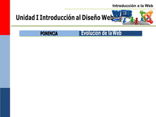 Introducción a la Web
P
PO
ON
NE
EN
NC
CIIA
A Evolución de laWeb
Unidad I Introducción al Diseño Web
 