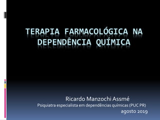 TERAPIA FARMACOLÓGICA NA
DEPENDÊNCIA QUÍMICA
Ricardo Manzochi Assmé
Psiquiatra especialista em dependências químicas (PUC PR)
agosto 2019
 