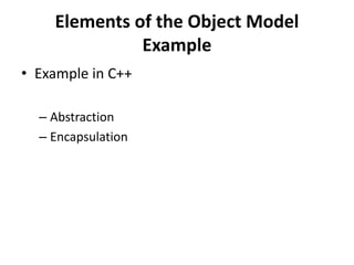 Elements of the Object Model
Example
• Example in C++
– Abstraction
– Encapsulation
 