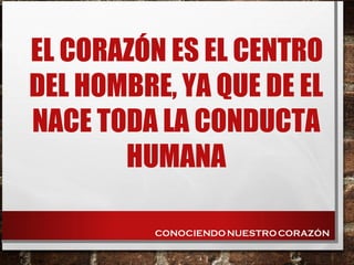 EL CORAZÓN ES EL CENTRO
DEL HOMBRE, YA QUE DE EL
NACE TODA LA CONDUCTA
HUMANA
 