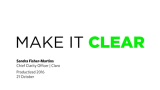 MAKE IT CLEAR
Sandra Fisher-Martins
Chief Clarity Officer | Claro
Productized 2016
21 October
 