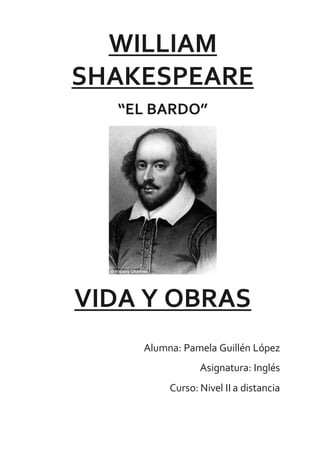 WILLIAM
SHAKESPEARE
“EL BARDO”
VIDA Y OBRAS
Alumna: Pamela Guillén López
Asignatura: Inglés
Curso: Nivel II a distancia
 