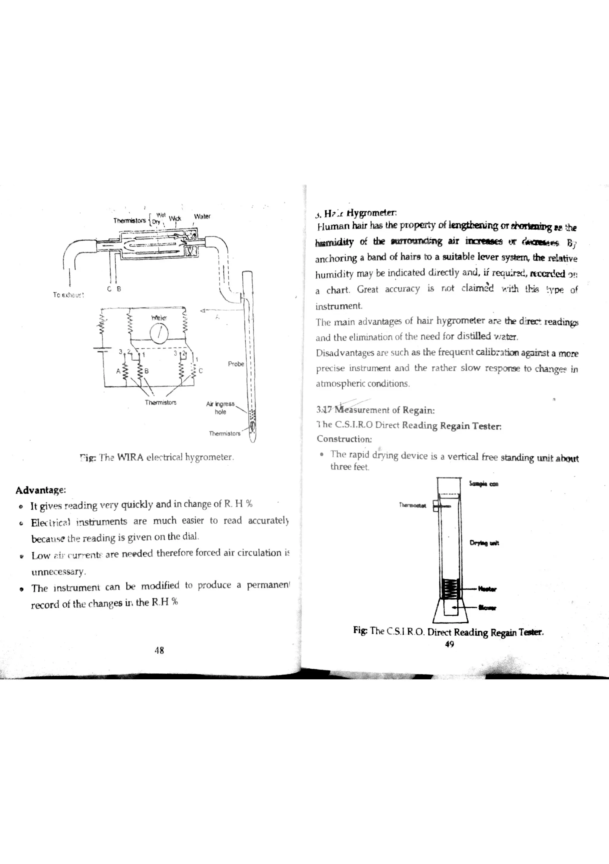 r W W lß
T o
:x
,
T h a n n R n A k h e
Th i t
n iĦ T h e W IR A eltrica] hy gr o m e be r
A d v a n ta g e
It giv e s r e a d in g v e r y q tıic k ly a n d in c ha n ge o f R H %
E ıe ( lric a ) in s tru m e n ts a r e m u c h e a s ie r to re a d a c c u r a te l)
b e c a u s e th e r e a d in g is giv e n o n th e d ia l
In w r iľ ľ u r r e n b a r e n e e d e d th e r e fo re fo rc e d a ir c ir c u ıa tio n i
u n n e c e s s a r y
o T h e in s tr u m e n i c a n be m o d ifie d to pr o d u c e a pe rm a n e n
r e c o r d o f th c c h a n ge s h th e 只H %
j H ? tly8mmeter
Flu m a n ha ir ha s the pro p r ty o fle n gtb en in g o r a e
h« a ıid ity o f the » m n M g ıir in n « e a t)r B /
a n c h o r in g a ba n d o f ha ir e to a n ıila b le Ie v e r th e r d a tiv e
h u m id ity m a y be in d ic a te d d ir e c tly a n d iŕ r e qu ir e d « d 9 !
a c h a r t G re a t a c c u r a c y i$ r o t claim i Ih v p e o l
in s tr u m e n t
T he m a in a d v a n ta ge į o f h a ir h ygr o m e te r a re the ? e c r e a d in g i
a n d th e e lim iru tio n o fth e n e e d fo r d is tille d v Ja te r
D is a d v a n ta ge s a re s u c h ? th e fr e q u e n t c a lib r J tim a ga in s t a m o n e
p r e c is e in s tr u n d a n d r a th e r s lo w r e s p o re e to c h a n gæ in
a tm o s p he r ic c o n d itio n s
31 7 ħ&eis, m e n ło f R e s a in
1 h e C S I R O D ir e c t R e a d in g R e s a in T e s te r
c o m tr u c tio rc
h e rap id ding de v i ce i s a ve r t ica l fre e st an d ing un i t ab ou t
th r e e fee t
Tw
$ ıb =
O pb ı »
F ig T h e C S I R O D ir e c t R e a d in g R e p in T r
49
ĝ
4 8
 
