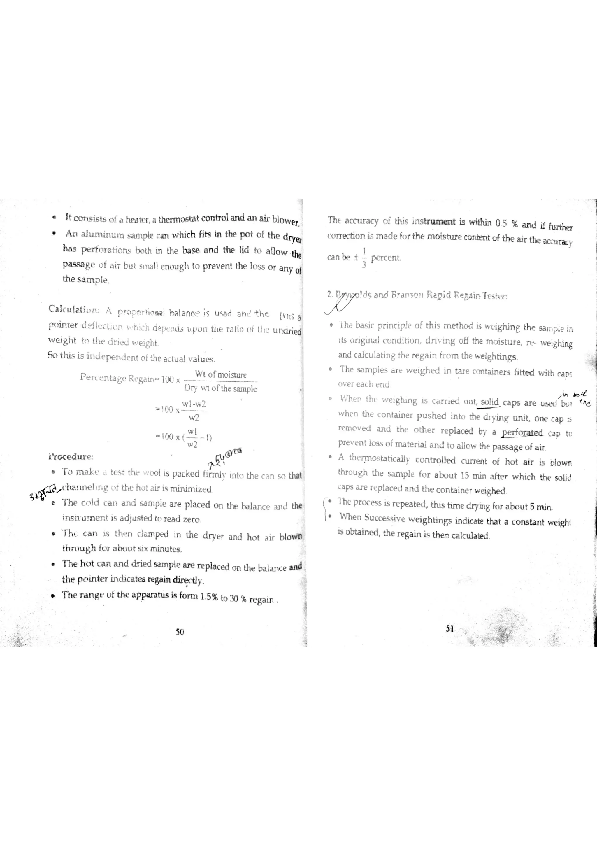 3 Ì
t co n s i st s of ' he a t pr , tiner mo s t at co n t rol an d an ai r blow e r .
t ì a l mi nu m sa m p l e ca n wh i ch fits i n t he p ot of the dr yer
ha s r e r io r a tio n s bo th m the ba s e a n d the lid to a llo w the
P a s s a g e ) t a ir b u t s TTta lle rło u gh to p r e v e n t the lo s s o r a n y of
th e s a m p le
Calcuıati￡ï ţ ì p F o ?T lio n a ţ h a la n c e ;s u sa d a h d h e {v rıs a
P o in te r dfĮ t;(!n h)łł(i? t İ1ū j l l o n tie r a tio o i J tc u n dried
w e ig h t ti th e 山初d w e igh t
b o th is is inciepeniento f h e a c tu a l v a lu es
P e r c e n ta ge R ť 只a m 1 1 ×
W t o fm o istu re
D  l o f the w le
w l w
00 て
w
l00 × ・ 1)
łr e c e d tır e
w
w
o m a ] çť . el t the v l is pac k ed f , nt n t he ca n . m

r h a n n I n g f th e h n t a ir is m in im iz e d
Tĥ e c ld c a ıl a n d s a m ple a re pla c e d o n the ba la n c e ın d th￠
ī n s t L I m e n t 1s a d }Lıs te d t r e a d z e ro
T h ( a n ıs th e n c lz m N ın th e d rye a n d ho t a ir blo * tB
th r o u g h fo r a u t s ıx m n u tw
if
C t ï o n i5 m a ū e iu r tine m o is h ıre c o n ten t c f th e a ir th e ac n ır a9
c a n be t pe rc e n t
d ç a id E r a n §J Ĵ  R a p ĵ d F e ?a in T t s tç t
lhe ba s ir p r jn c ip e o f th is m e tho d is w e ig h n e th e
i e ľn
its o r ig in a l c o n d iŁio n d r iv in g o ff the m o is h ır e re w e ghin g
a n d c a lc u la tin g th e r e g a in fr o m the w e ig h tin gs
h e s a m p ] ef i a r e w e i gh e d in t ar e c c m t ai ne r s h n e d wi th ca
o v e r e a c h e n d
i J d
W h e s th e  e igh ln g Is c n ıe d u tıL so lid c a ps a r e l h e d n
f
d
w he n th e c o n ta in e r p u s h e d in to dr yin g u n it o n e c a p E
r e m o e d a n d th e o th e r r e p la c e d by a
JZe r fo ￡a hed c a p tc
pre v e n t lo s s o fm a te r ta l a n d to a llo w tine p a s s a g e o f a ir
A th e r m o s ta h c a ll c o n tr o lle d c u rr e n t o f h o t a ir i3 o lo w
thr o u g h the s a 】T p le fo r a b o u t 15 m in a fte w h ic h thť so ıi
c a ps a r e r e p la c e J a n J th e c o n ta in e w e igh e d
:X " " " " t. tfu s tim e d ryin g fo r a bo u t 5 m in
e n Su c c e s s i ve w e i gh t ing s i nd i ca t e that a c o n s t an t we ıphi
is o bta in e d th e r e ga in is th e n c a lc u la bed
3
T ht a c c tır a c y o f this in s tru m e n t is w ithin 0 5 1Ė a n d
 