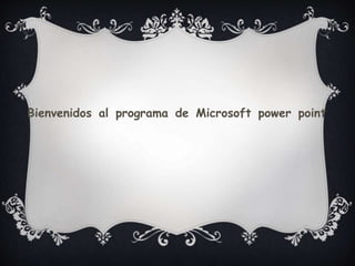 Bienvenidos al programa de Microsoft power point
 