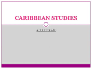 CARIBBEAN STUDIES

     A.BALLIRAM
 