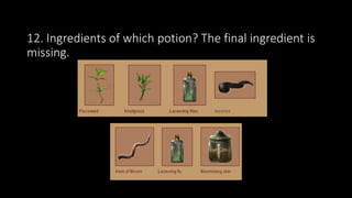 12. Ingredients of which potion? The final ingredient is
missing.
 
