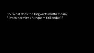 15. What does the Hogwarts motto mean?
"Draco dormiens nunquam titillandus“?
 