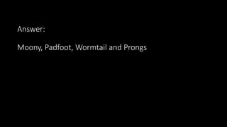Answer:
Moony, Padfoot, Wormtail and Prongs
 
