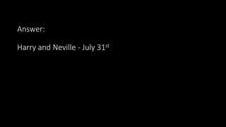 Answer:
Harry and Neville - July 31st
 