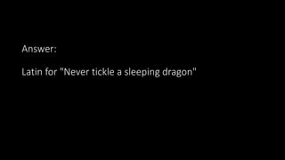 Answer:
Latin for "Never tickle a sleeping dragon"
 
