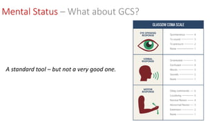 Mental Status – What about GCS?
A standard tool – but not a very good one.
 