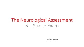 The Neurological Assessment
5 – Stroke Exam
Marc Colbeck
 