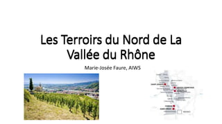 Les Terroirs du Nord de La 
Vallée du Rhône 
Marie-Josée Faure, AIWS 
 