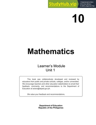 10
Mathematics
Department of Education
Republic of the Philippines
This book was collaboratively developed and reviewed by
educators from public and private schools, colleges, and/or universities.
We encourage teachers and other education stakeholders to email their
feedback, comments, and recommendations to the Department of
Education at action@deped.gov.ph.
We value your feedback and recommendations.
Learner’s Module
Unit 1
 