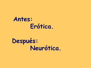 Antes:  Erótica. Después: Neurótica.   