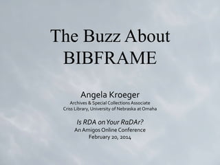The Buzz About 
BIBFRAME 
Angela Kroeger 
Archives & Special Collections Associate 
Criss Library, University of Nebraska at Omaha 
Is RDA on Your RaDAr? 
An Amigos Online Conference 
February 20, 2014 
 