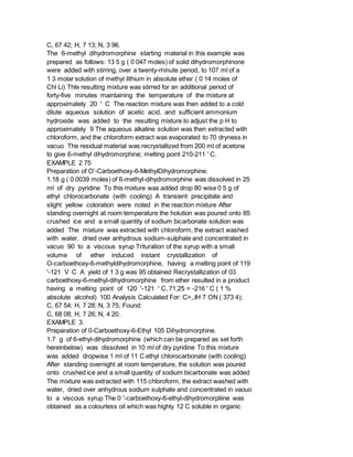 C, 67 42; H, 7 13; N, 3 96.
The 6-methyl dihydromorphine starting material in this example was
prepared as follows: 13 5 g ( 0 047 moles) of solid dihydromorphinone
were added with stirring, over a twenty-minute period, to 107 ml of a
1 3 molar solution of methyl lithium in absolute ether ( 0 14 moles of
Chl Li) Thle resulting mixture was stirred for an additional period of
forty-five minutes maintaining the temperature of the mixture at
approximately 20 ' C The reaction mixture was then added to a cold
dilute aqueous solution of acetic acid, and sufficient ammonium
hydroxide was added to the resulting mixture to adjust the p H to
approximately 9 The aqueous alkaline solution was then extracted with
chloroform, and the chloroform extract was evaporated to 70 dryness in
vacuo The residual material was recrystallized from 200 ml of acetone
to give 6-methyl dihydromorphine; melting point 210-211 ' C.
EXAMPLE 2 75
Preparation of O'-Carboethoxy-6-MethylDihydromorphine.
1.18 g ( 0 0039 moles) of 6-methyl-dihydromorphine was dissolved in 25
ml of dry pyridine To this mixture was added drop 80 wise 0 5 g of
ethyl chlorocarbonate (with cooling) A transient precipitate and
slight yellow coloration were noted in the reaction mixture After
standing overnight at room temperature the holution was poured onto 85
crushed ice and a small quantity of sodium bicarbonate solution was
added The mixture was extracted with chloroform, the extract washed
with water, dried over anhydrous sodium-sulphate and concentrated in
vacuo 90 to a viscous syrup Trituration of the syrup with a small
volume of ether induced instant crystallization of
O-carboethoxy-6-methyldihydromorphine, having a melting point of 119
'-121 V C A yield of 1 3 g was 95 obtained Recrystallization of 03
carboethoxy-6-methyl-dihydromorphine from ether resulted in a product
having a melting point of 120 '-121 ' C, 71,25 = -216 ' C ( 1 %
absolute alcohol) 100 Analysis Calculated For: C>,,IH 7 ON ( 373 4);
C, 67 54; H, 7 28; N, 3 75; Found:
C, 68 08; H, 7 26; N, 4 20.
EXAMPLE 3.
Preparation of 0-Carboethoxy-6-Ethyl 105 Dihydromorphine.
1.7 g of 6-ethyl-dihydromorphine (which can be prepared as set forth
hereinbelow) was dissolved in 10 ml of dry pyridine To this mixture
was added dropwise 1 ml of 11 C ethyl chlorocarbonate (with cooling)
After standing overnight at room temperature, the solution was poured
onto crushed ice and a small quantity of sodium bicarbonate was added
The mixture was extracted with 115 chloroform, the extract washed with
water, dried over anhydrous sodium sulphate and concentrated in vaouo
to a viscous syrup The 0 '-carboethoxy-6-ethyl-dihydromorpliine was
obtained as a colourless oil which was highly 12 C soluble in organic
 