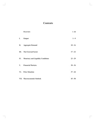Contents
	 Overview	 i - iii
I. 	 Output	 1 - 9
		
II. 	 Aggregate Demand	 10 - 16
		
III.	 The External Sector	 17 - 22
		
IV.	 Monetary and Liquidity Conditions	 23 - 29
		
V.	 Financial Markets	 30 - 36
		
VI.	 Price Situation	 37 - 44
		
VII.	 Macroeconomic Outlook	 45 - 50
 