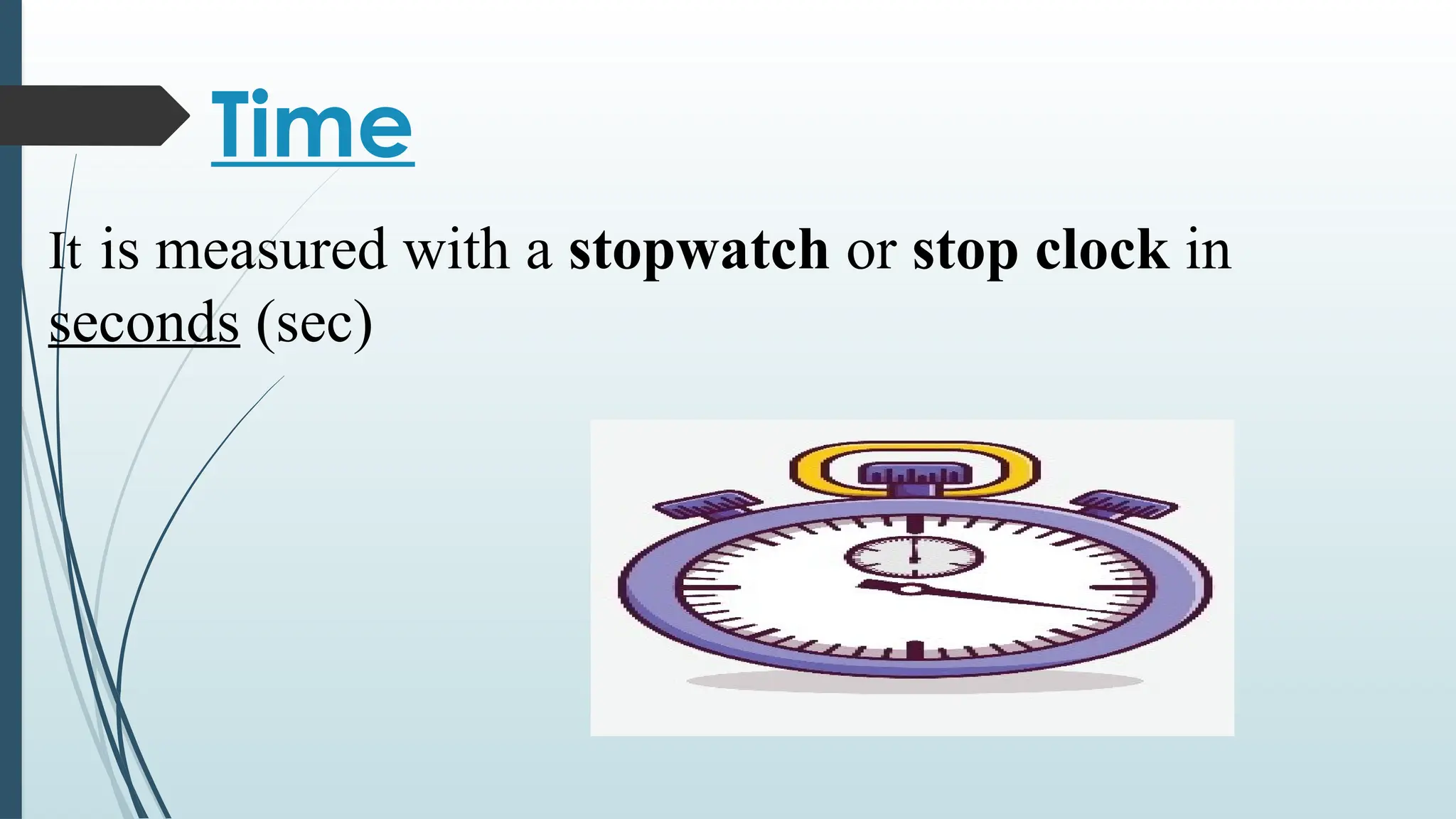 Time
It is measured with a stopwatch or stop clock in
seconds (sec)
 