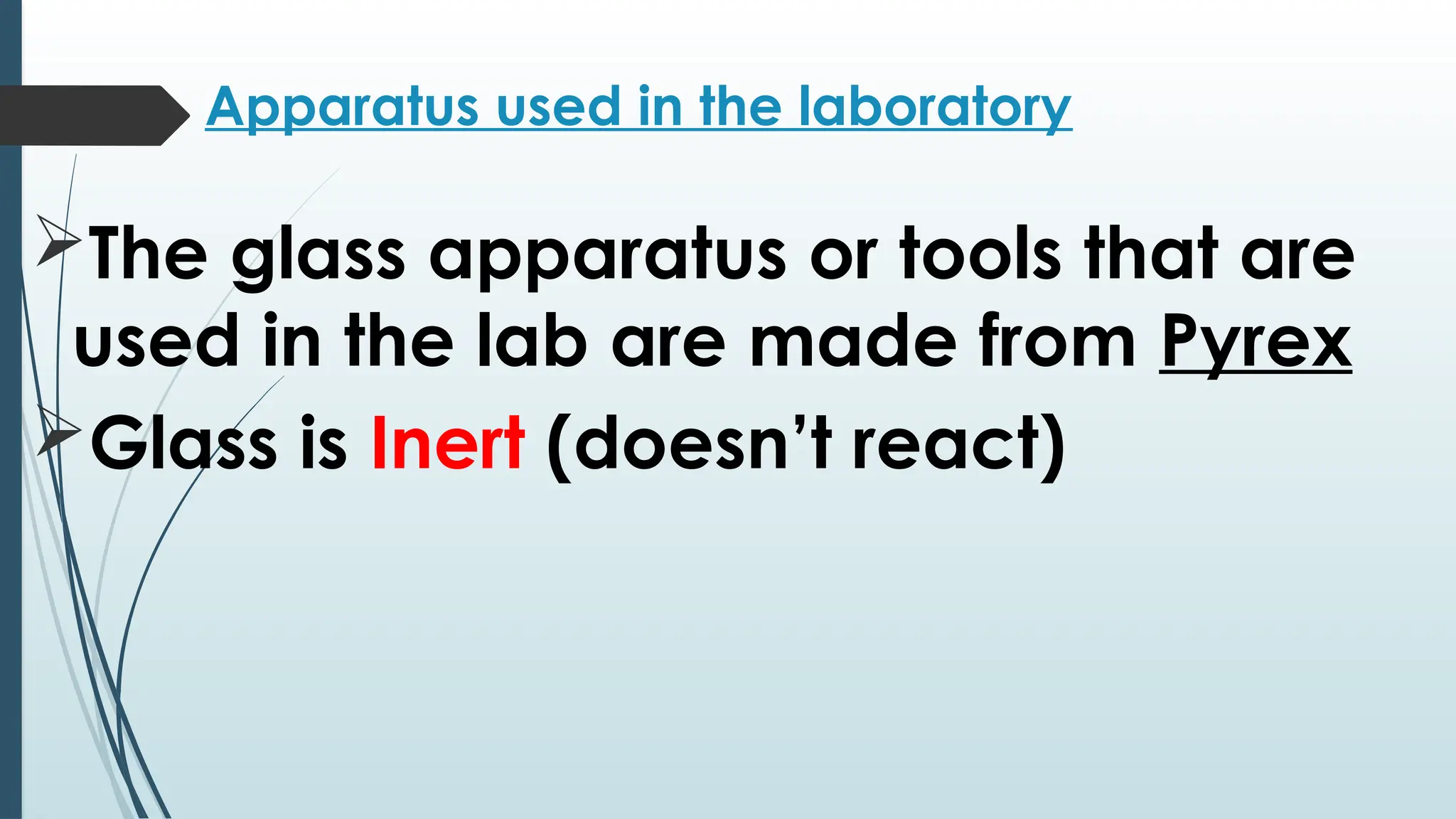Apparatus used in the laboratory
The glass apparatus or tools that are
used in the lab are made from Pyrex
Glass is Inert (doesn’t react)
 