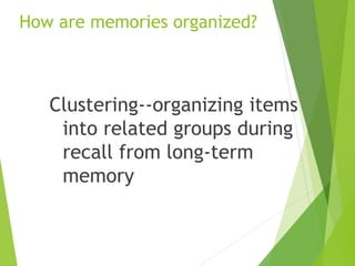 How are memories organized?
Clustering--organizing items
into related groups during
recall from long-term
memory
 