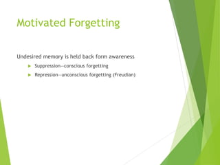 Motivated Forgetting
Undesired memory is held back form awareness
 Suppression—conscious forgetting
 Repression—unconscious forgetting (Freudian)
 